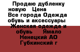 Продаю дубленку новую › Цена ­ 33 000 - Все города Одежда, обувь и аксессуары » Женская одежда и обувь   . Ямало-Ненецкий АО,Губкинский г.